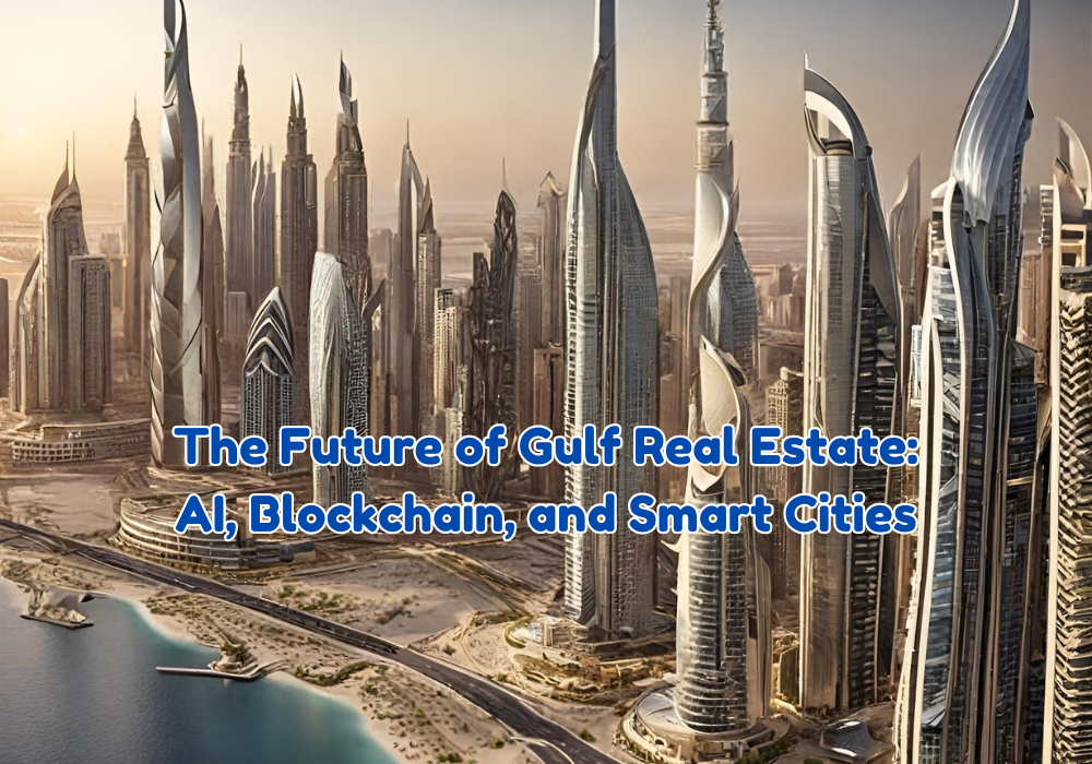 The Future of Gulf Real Estate: AI, Blockchain, and Smart Cities